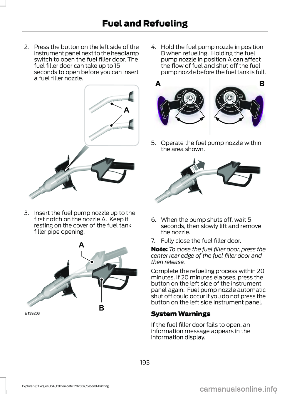 FORD EXPLORER 2021 Owners Manual 2.
Press the button on the left side of the
instrument panel next to the headlamp
switch to open the fuel filler door. The
fuel filler door can take up to 15
seconds to open before you can insert
a fu FORD EXPLORER 2021 Owners Manual 2.
Press the button on the left side of the
instrument panel next to the headlamp
switch to open the fuel filler door. The
fuel filler door can take up to 15
seconds to open before you can insert
a fu