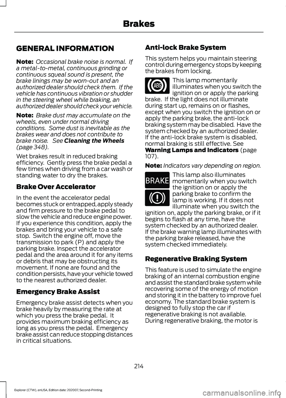 FORD EXPLORER 2021 Owners Manual GENERAL INFORMATION
Note:
Occasional brake noise is normal. If
a metal-to-metal, continuous grinding or
continuous squeal sound is present, the
brake linings may be worn-out and an
authorized dealer FORD EXPLORER 2021 Owners Manual GENERAL INFORMATION
Note:
Occasional brake noise is normal. If
a metal-to-metal, continuous grinding or
continuous squeal sound is present, the
brake linings may be worn-out and an
authorized dealer