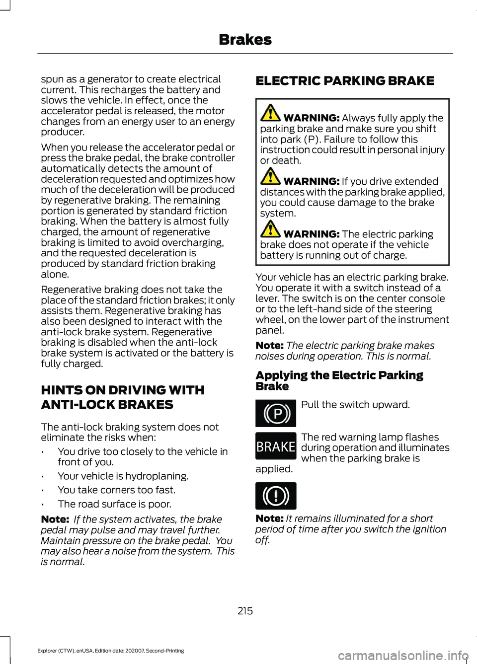 FORD EXPLORER 2021 Owners Manual spun as a generator to create electrical
current. This recharges the battery and
slows the vehicle. In effect, once the
accelerator pedal is released, the motor
changes from an energy user to an energ FORD EXPLORER 2021 Owners Manual spun as a generator to create electrical
current. This recharges the battery and
slows the vehicle. In effect, once the
accelerator pedal is released, the motor
changes from an energy user to an energ