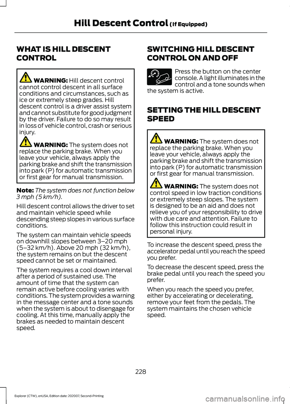 FORD EXPLORER 2021  Owners Manual WHAT IS HILL DESCENT
CONTROL
WARNING: Hill descent control
cannot control descent in all surface
conditions and circumstances, such as
ice or extremely steep grades. Hill
descent control is a driver a