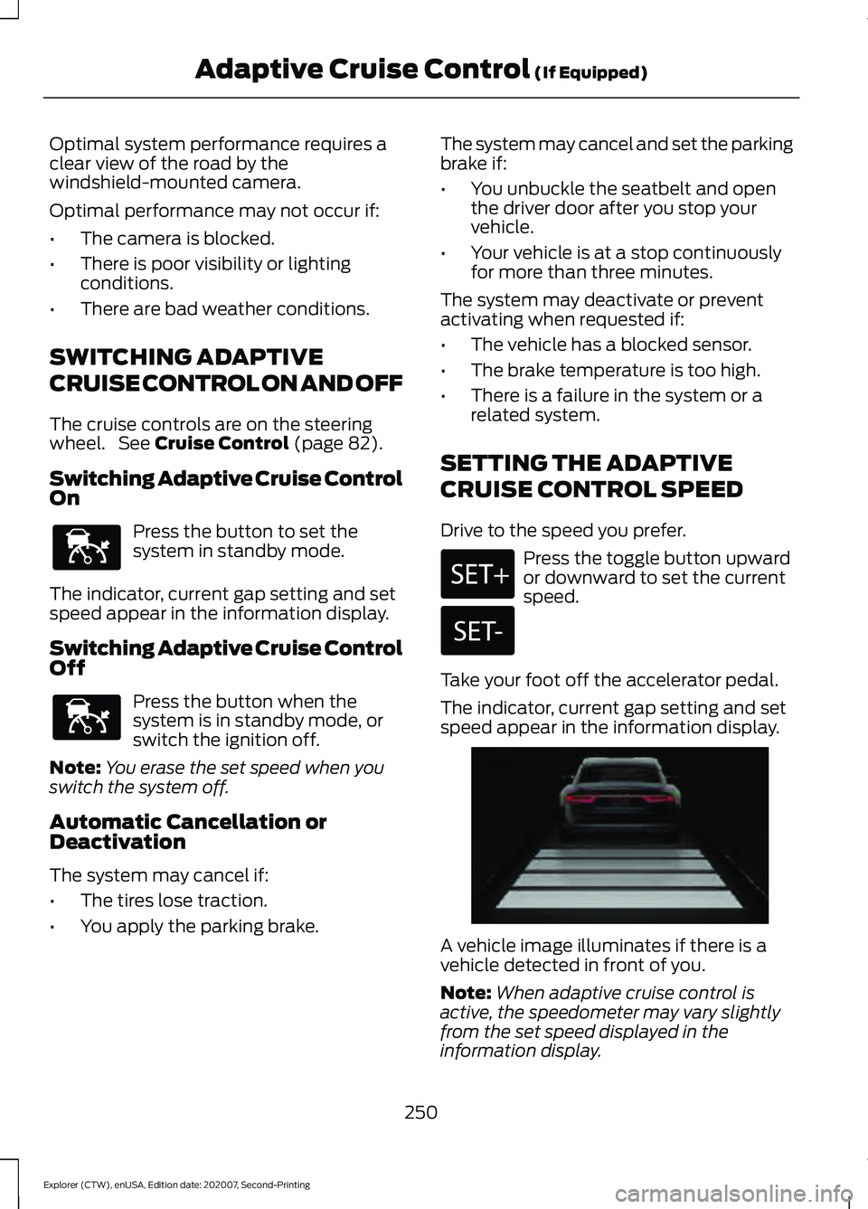 FORD EXPLORER 2021 Service Manual Optimal system performance requires a
clear view of the road by the
windshield-mounted camera.
Optimal performance may not occur if:
•
The camera is blocked.
• There is poor visibility or lighting FORD EXPLORER 2021 Service Manual Optimal system performance requires a
clear view of the road by the
windshield-mounted camera.
Optimal performance may not occur if:
•
The camera is blocked.
• There is poor visibility or lighting
