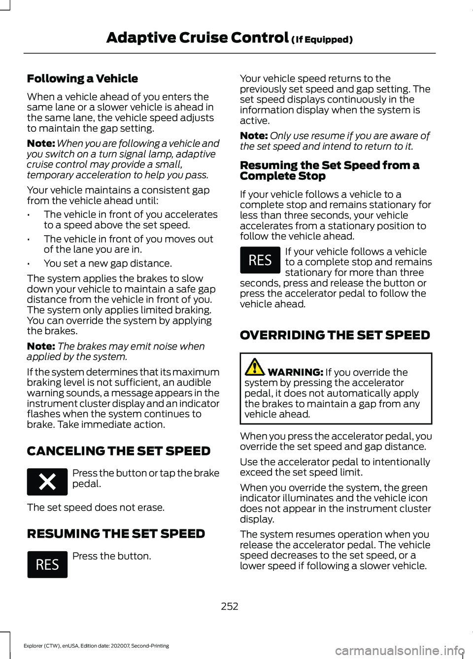 FORD EXPLORER 2021  Owners Manual Following a Vehicle
When a vehicle ahead of you enters the
same lane or a slower vehicle is ahead in
the same lane, the vehicle speed adjusts
to maintain the gap setting.
Note:
When you are following 