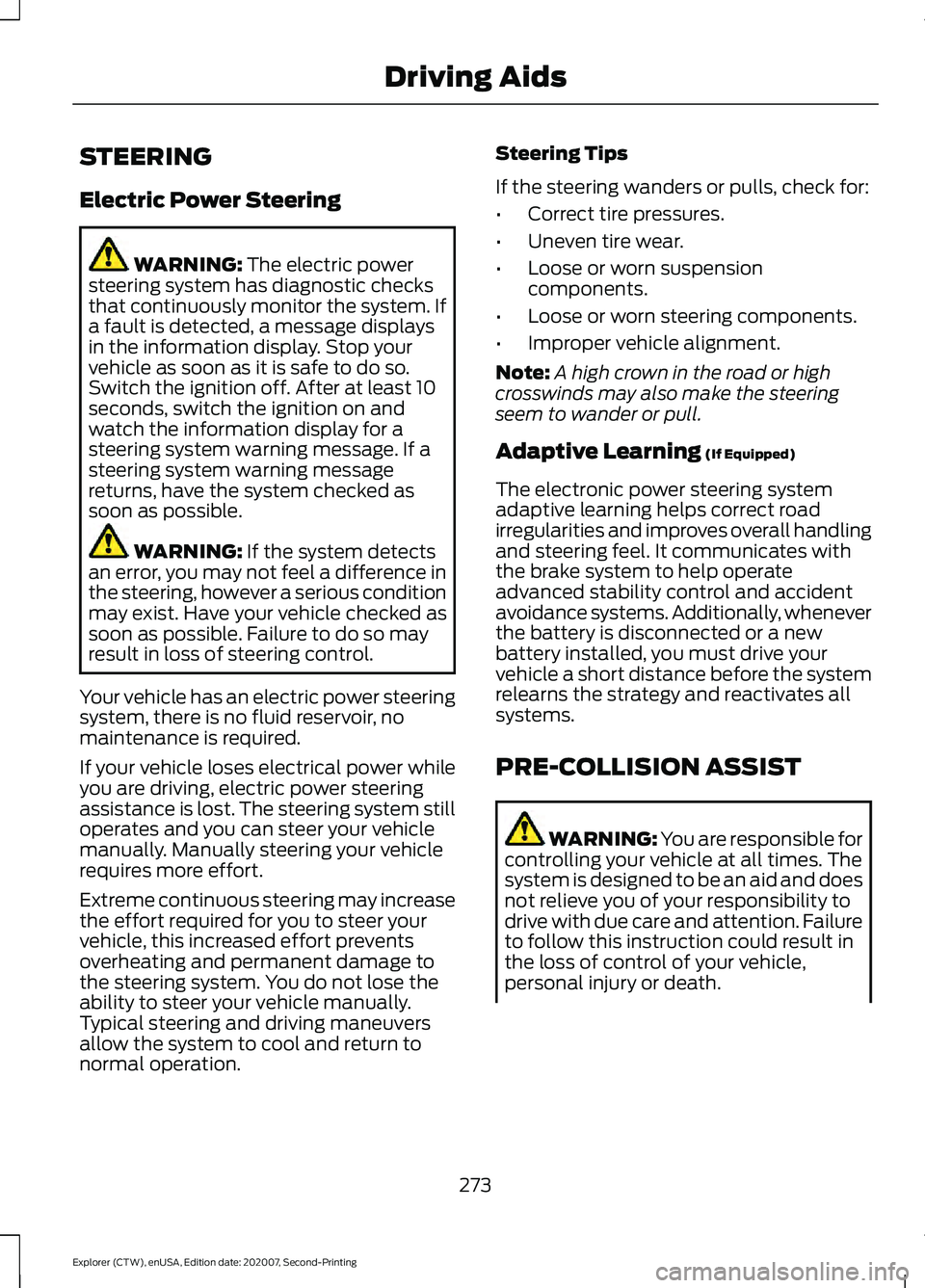 FORD EXPLORER 2021 Owners Manual STEERING
Electric Power Steering
WARNING: The electric power
steering system has diagnostic checks
that continuously monitor the system. If
a fault is detected, a message displays
in the information d FORD EXPLORER 2021 Owners Manual STEERING
Electric Power Steering
WARNING: The electric power
steering system has diagnostic checks
that continuously monitor the system. If
a fault is detected, a message displays
in the information d