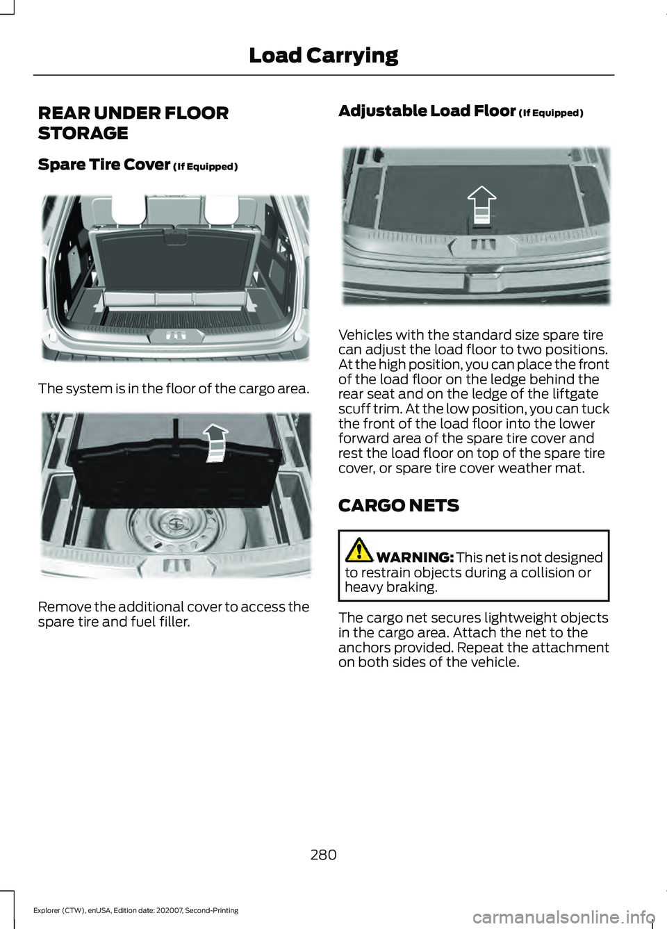 FORD EXPLORER 2021 Owners Manual REAR UNDER FLOOR
STORAGE
Spare Tire Cover (If Equipped)
The system is in the floor of the cargo area.
Remove the additional cover to access the
spare tire and fuel filler. Adjustable Load Floor
(If E FORD EXPLORER 2021 Owners Manual REAR UNDER FLOOR
STORAGE
Spare Tire Cover (If Equipped)
The system is in the floor of the cargo area.
Remove the additional cover to access the
spare tire and fuel filler. Adjustable Load Floor
(If E
