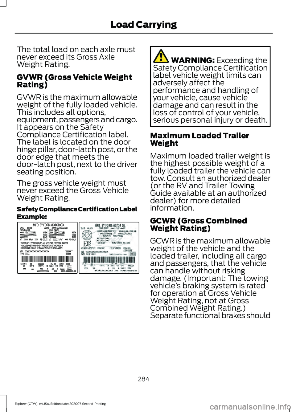 FORD EXPLORER 2021 Owners Manual The total load on each axle must
never exceed its Gross Axle
Weight Rating.
GVWR (Gross Vehicle Weight
Rating)
GVWR is the maximum allowable
weight of the fully loaded vehicle.
This includes all optio FORD EXPLORER 2021 Owners Manual The total load on each axle must
never exceed its Gross Axle
Weight Rating.
GVWR (Gross Vehicle Weight
Rating)
GVWR is the maximum allowable
weight of the fully loaded vehicle.
This includes all optio
