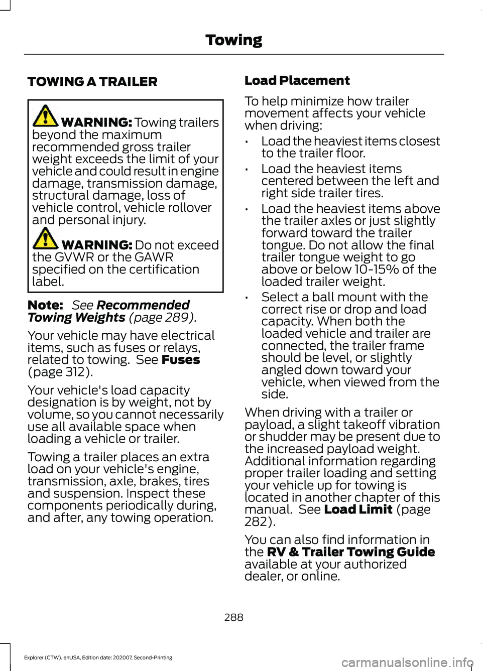 FORD EXPLORER 2021 Owners Manual TOWING A TRAILER
WARNING: Towing trailers
beyond the maximum
recommended gross trailer
weight exceeds the limit of your
vehicle and could result in engine
damage, transmission damage,
structural damag FORD EXPLORER 2021 Owners Manual TOWING A TRAILER
WARNING: Towing trailers
beyond the maximum
recommended gross trailer
weight exceeds the limit of your
vehicle and could result in engine
damage, transmission damage,
structural damag
