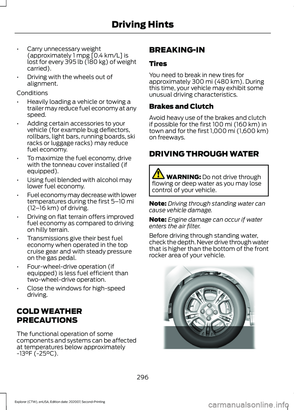 FORD EXPLORER 2021  Owners Manual •
Carry unnecessary weight
(approximately 1 mpg [0.4 km/L] is
lost for every 395 lb (180 kg) of weight
carried).
• Driving with the wheels out of
alignment.
Conditions
• Heavily loading a vehicl