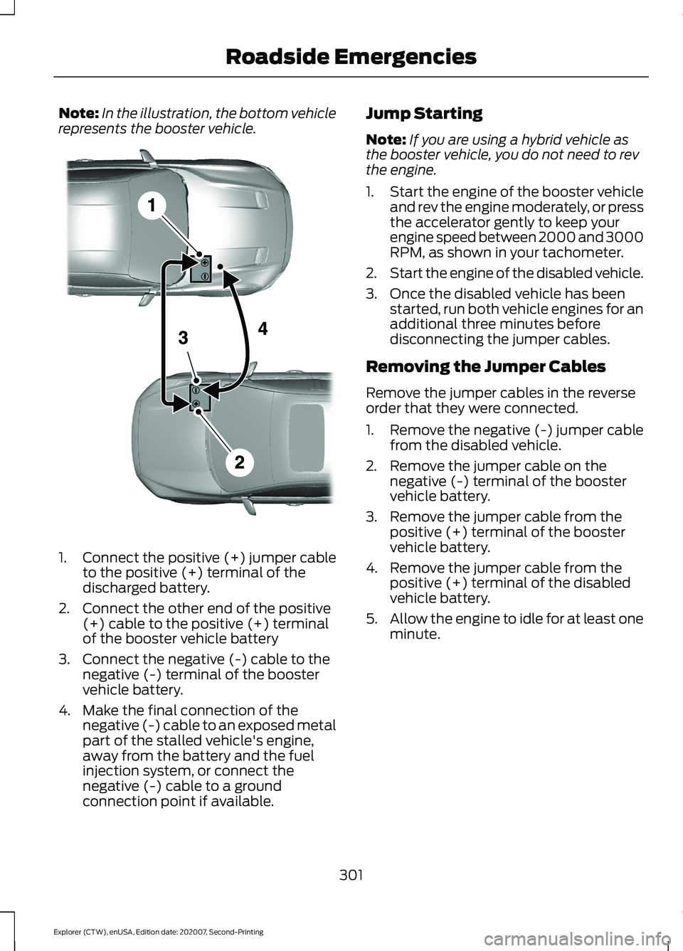 FORD EXPLORER 2021 Owners Manual Note:
In the illustration, the bottom vehicle
represents the booster vehicle. 1.
Connect the positive (+) jumper cable
to the positive (+) terminal of the
discharged battery.
2. Connect the other end FORD EXPLORER 2021 Owners Manual Note:
In the illustration, the bottom vehicle
represents the booster vehicle. 1.
Connect the positive (+) jumper cable
to the positive (+) terminal of the
discharged battery.
2. Connect the other end