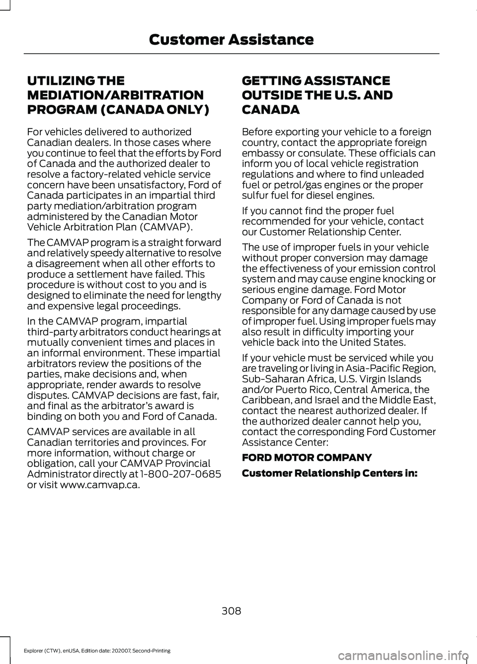 FORD EXPLORER 2021 Owners Manual UTILIZING THE
MEDIATION/ARBITRATION
PROGRAM (CANADA ONLY)
For vehicles delivered to authorized
Canadian dealers. In those cases where
you continue to feel that the efforts by Ford
of Canada and the au FORD EXPLORER 2021 Owners Manual UTILIZING THE
MEDIATION/ARBITRATION
PROGRAM (CANADA ONLY)
For vehicles delivered to authorized
Canadian dealers. In those cases where
you continue to feel that the efforts by Ford
of Canada and the au