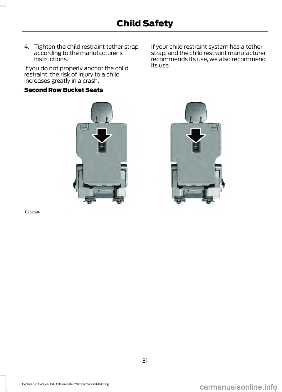FORD EXPLORER 2021 Owners Guide 4. Tighten the child restraint tether strap
according to the manufacturer's
instructions.
If you do not properly anchor the child
restraint, the risk of injury to a child
increases greatly in a cr