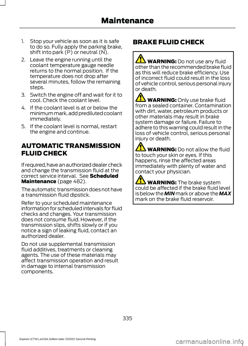 FORD EXPLORER 2021  Owners Manual 1. Stop your vehicle as soon as it is safe
to do so. Fully apply the parking brake,
shift into park (P) or neutral (N).
2. Leave the engine running until the coolant temperature gauge needle
returns t