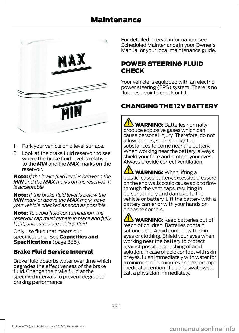 FORD EXPLORER 2021 Owners Manual 1. Park your vehicle on a level surface.
2. Look at the brake fluid reservoir to see
where the brake fluid level is relative
to the MIN and the MAX marks on the
reservoir.
Note: If the brake fluid lev FORD EXPLORER 2021 Owners Manual 1. Park your vehicle on a level surface.
2. Look at the brake fluid reservoir to see
where the brake fluid level is relative
to the MIN and the MAX marks on the
reservoir.
Note: If the brake fluid lev