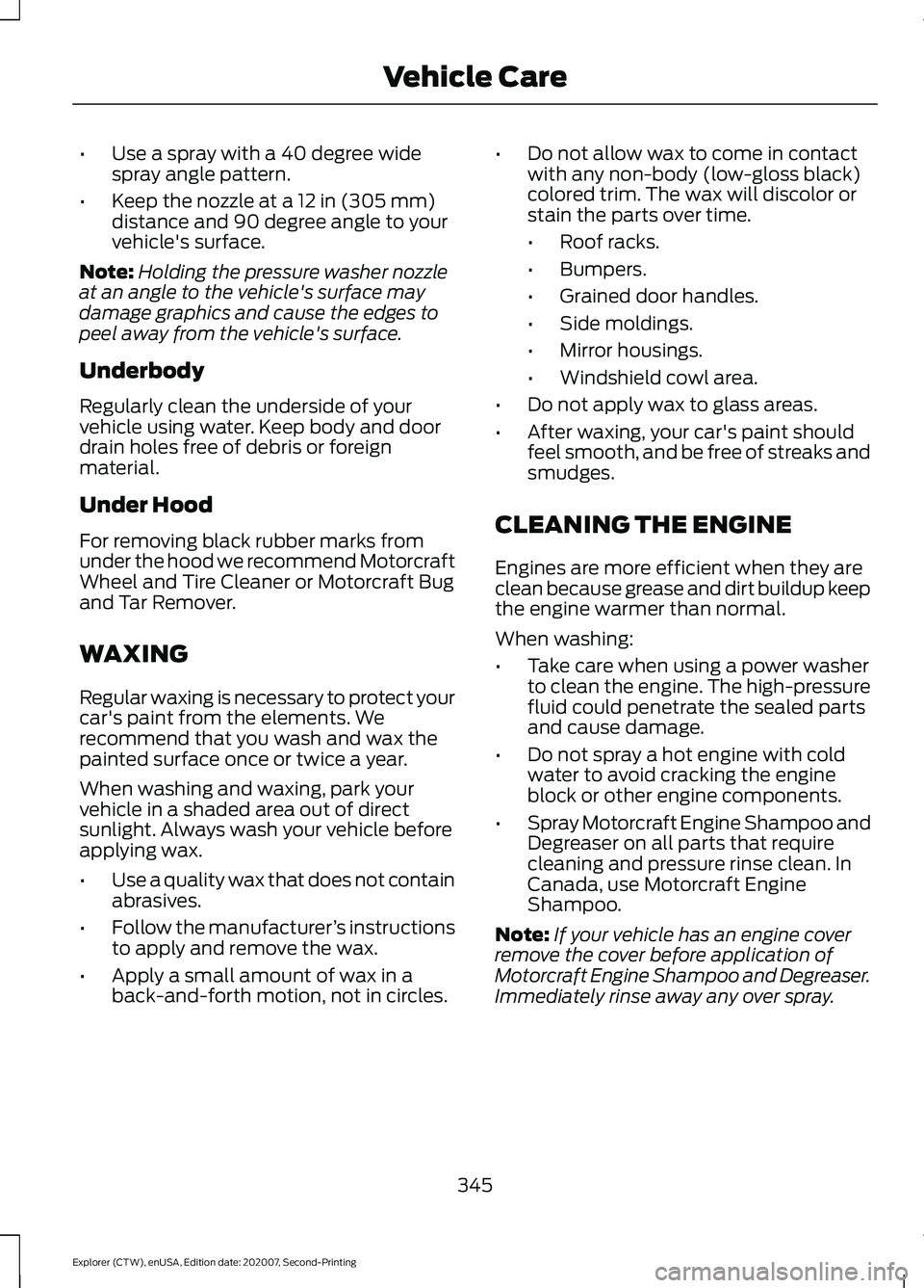 FORD EXPLORER 2021  Owners Manual •
Use a spray with a 40 degree wide
spray angle pattern.
• Keep the nozzle at a 12 in (305 mm)
distance and 90 degree angle to your
vehicle's surface.
Note: Holding the pressure washer nozzle
