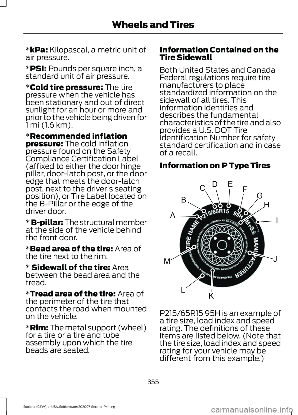 FORD EXPLORER 2021 Owners Manual *kPa: Kilopascal, a metric unit of
air pressure.
*
PSI: Pounds per square inch, a
standard unit of air pressure.
*
Cold tire pressure: The tire
pressure when the vehicle has
been stationary and out of FORD EXPLORER 2021 Owners Manual *kPa: Kilopascal, a metric unit of
air pressure.
*
PSI: Pounds per square inch, a
standard unit of air pressure.
*
Cold tire pressure: The tire
pressure when the vehicle has
been stationary and out of