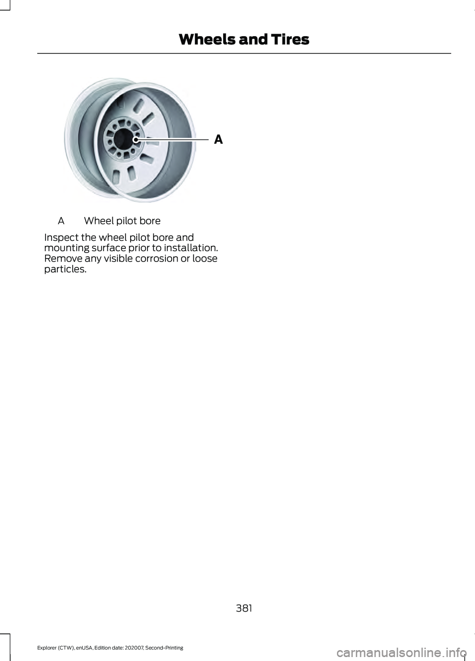 FORD EXPLORER 2021  Owners Manual Wheel pilot bore
A
Inspect the wheel pilot bore and
mounting surface prior to installation.
Remove any visible corrosion or loose
particles.
381
Explorer (CTW), enUSA, Edition date: 202007, Second-Pri