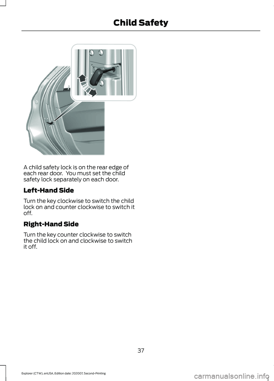 FORD EXPLORER 2021 Owners Guide A child safety lock is on the rear edge of
each rear door.  You must set the child
safety lock separately on each door.
Left-Hand Side
Turn the key clockwise to switch the child
lock on and counter cl