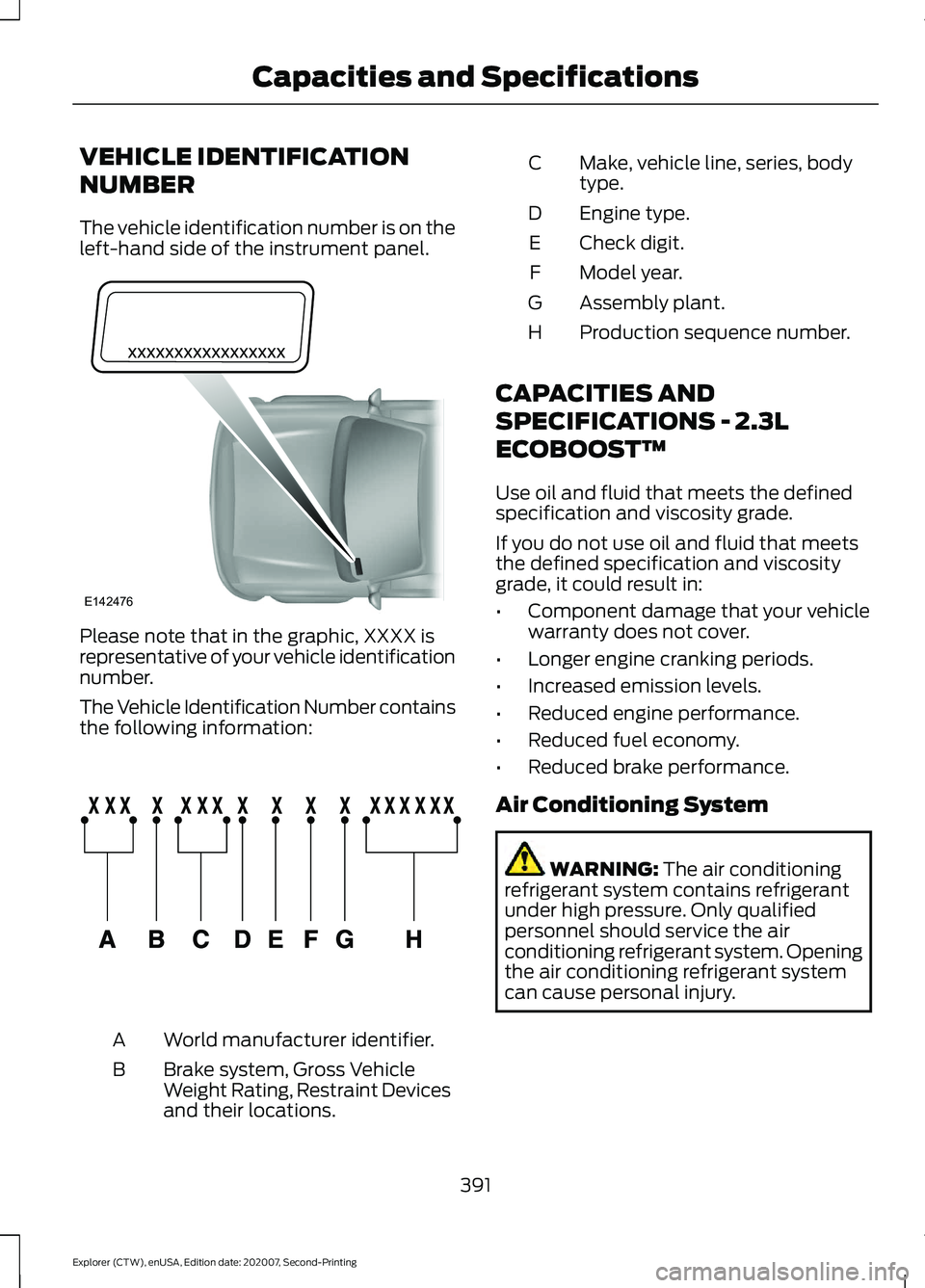 FORD EXPLORER 2021 Owners Manual VEHICLE IDENTIFICATION
NUMBER
The vehicle identification number is on the
left-hand side of the instrument panel.
Please note that in the graphic, XXXX is
representative of your vehicle identification FORD EXPLORER 2021 Owners Manual VEHICLE IDENTIFICATION
NUMBER
The vehicle identification number is on the
left-hand side of the instrument panel.
Please note that in the graphic, XXXX is
representative of your vehicle identification