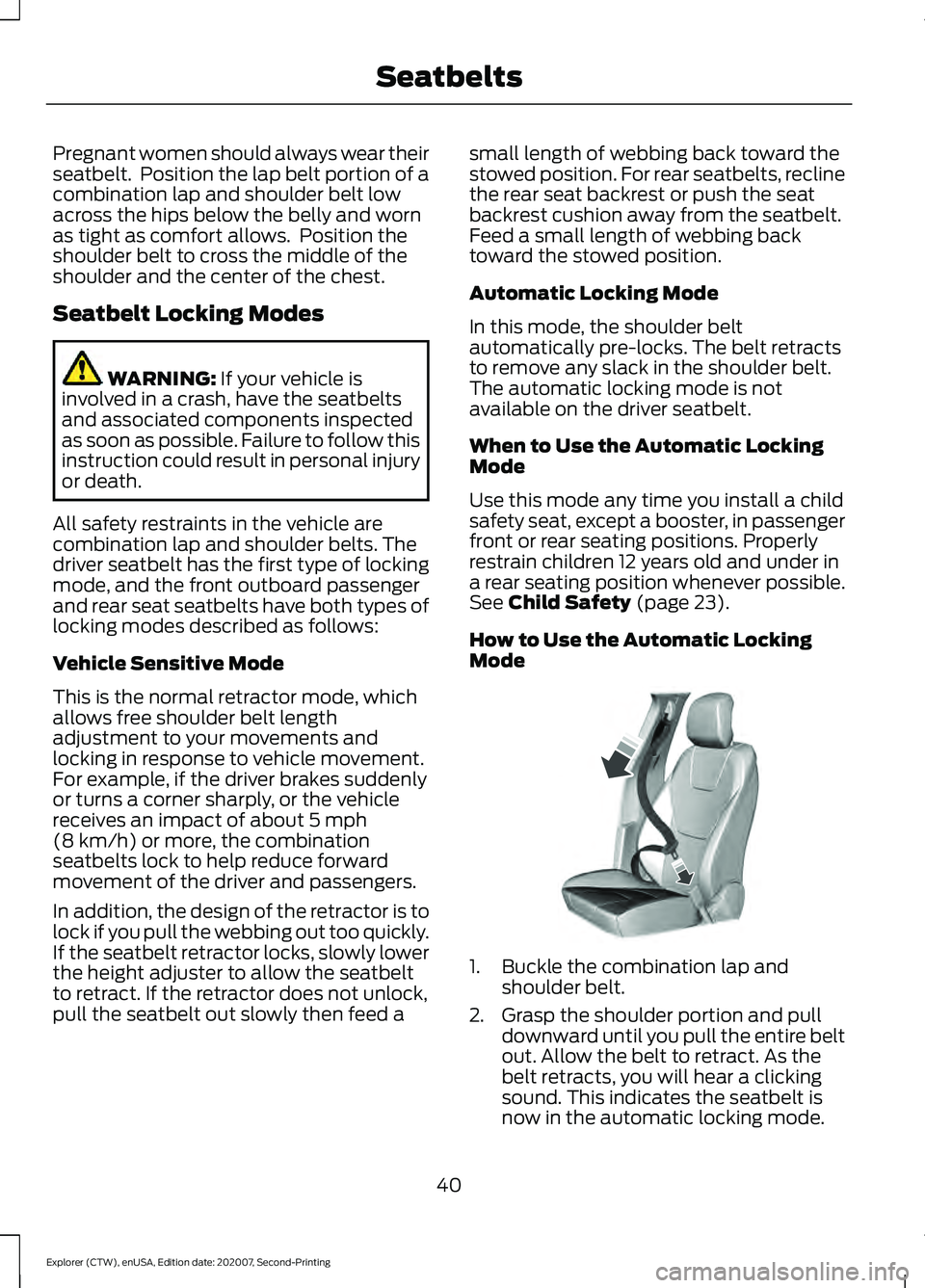 FORD EXPLORER 2021  Owners Manual Pregnant women should always wear their
seatbelt.  Position the lap belt portion of a
combination lap and shoulder belt low
across the hips below the belly and worn
as tight as comfort allows.  Positi