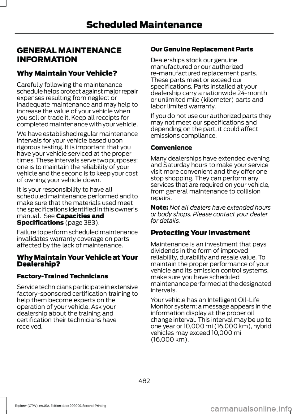 FORD EXPLORER 2021 Owners Manual GENERAL MAINTENANCE
INFORMATION
Why Maintain Your Vehicle?
Carefully following the maintenance
schedule helps protect against major repair
expenses resulting from neglect or
inadequate maintenance and FORD EXPLORER 2021 Owners Manual GENERAL MAINTENANCE
INFORMATION
Why Maintain Your Vehicle?
Carefully following the maintenance
schedule helps protect against major repair
expenses resulting from neglect or
inadequate maintenance and