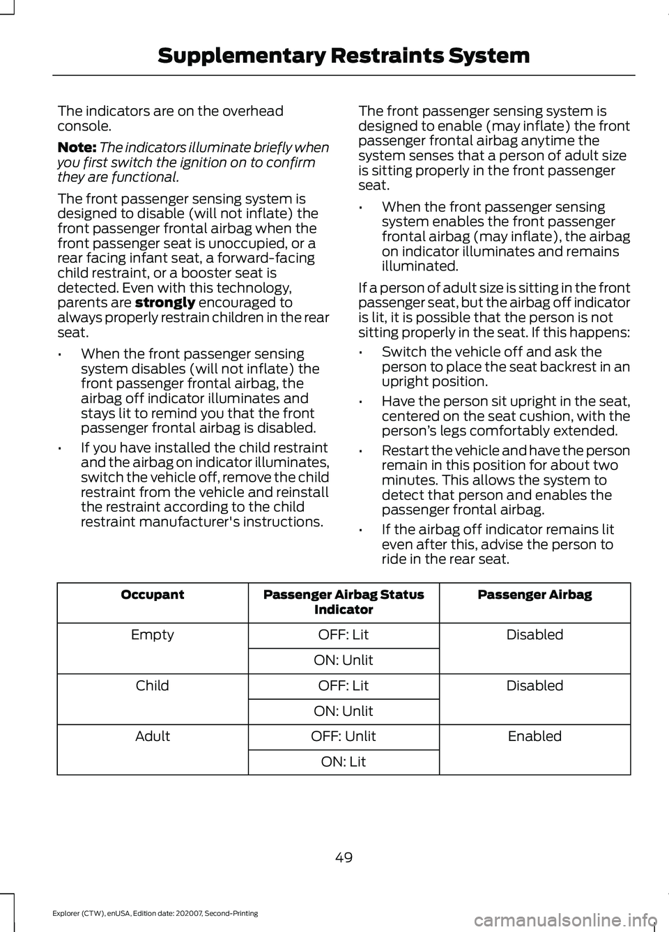 FORD EXPLORER 2021 Workshop Manual The indicators are on the overhead
console.
Note:
The indicators illuminate briefly when
you first switch the ignition on to confirm
they are functional.
The front passenger sensing system is
designed FORD EXPLORER 2021 Workshop Manual The indicators are on the overhead
console.
Note:
The indicators illuminate briefly when
you first switch the ignition on to confirm
they are functional.
The front passenger sensing system is
designed