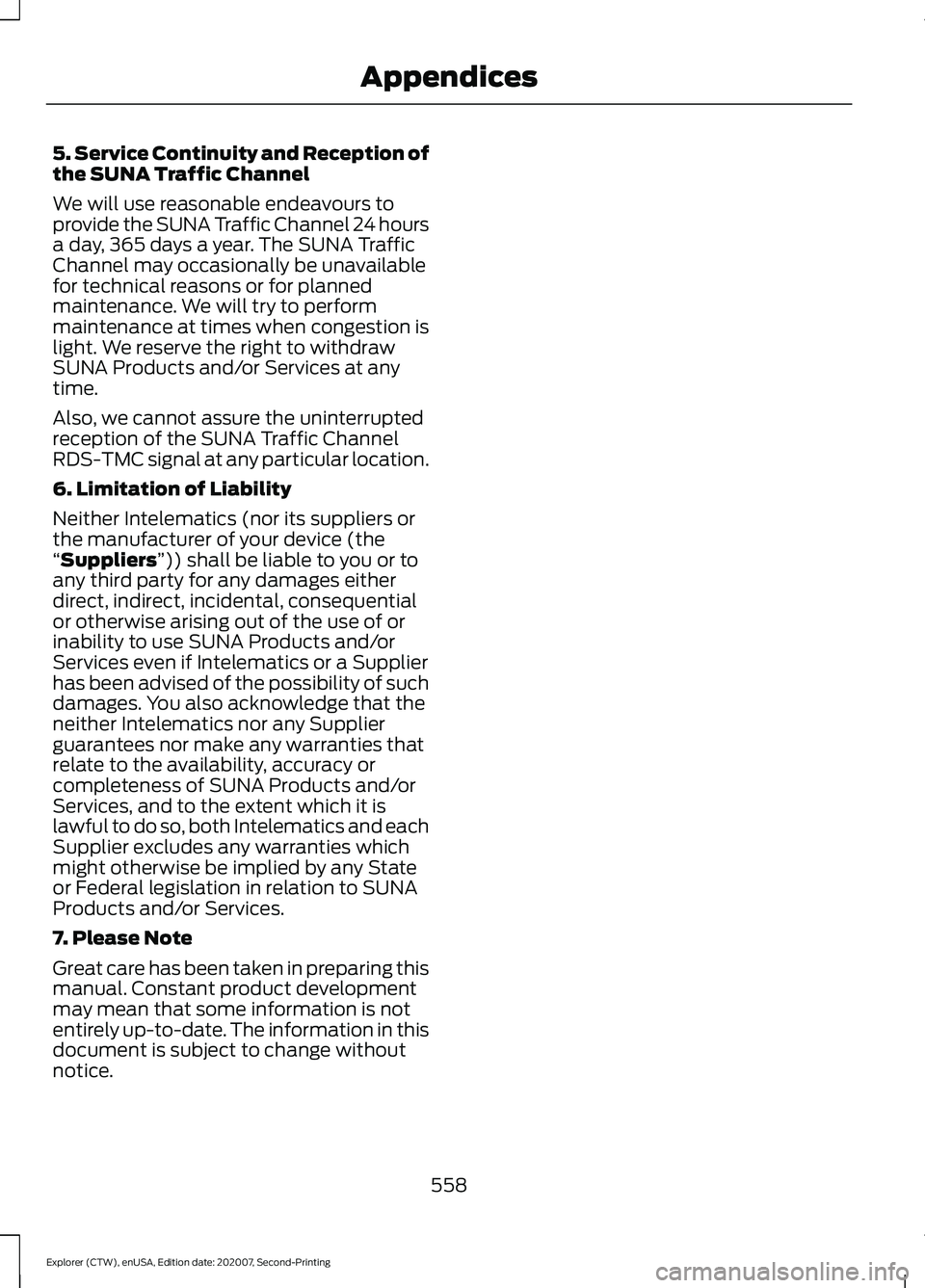 FORD EXPLORER 2021 Owners Manual 5. Service Continuity and Reception of
the SUNA Traffic Channel
We will use reasonable endeavours to
provide the SUNA Traffic Channel 24 hours
a day, 365 days a year. The SUNA Traffic
Channel may occa FORD EXPLORER 2021 Owners Manual 5. Service Continuity and Reception of
the SUNA Traffic Channel
We will use reasonable endeavours to
provide the SUNA Traffic Channel 24 hours
a day, 365 days a year. The SUNA Traffic
Channel may occa