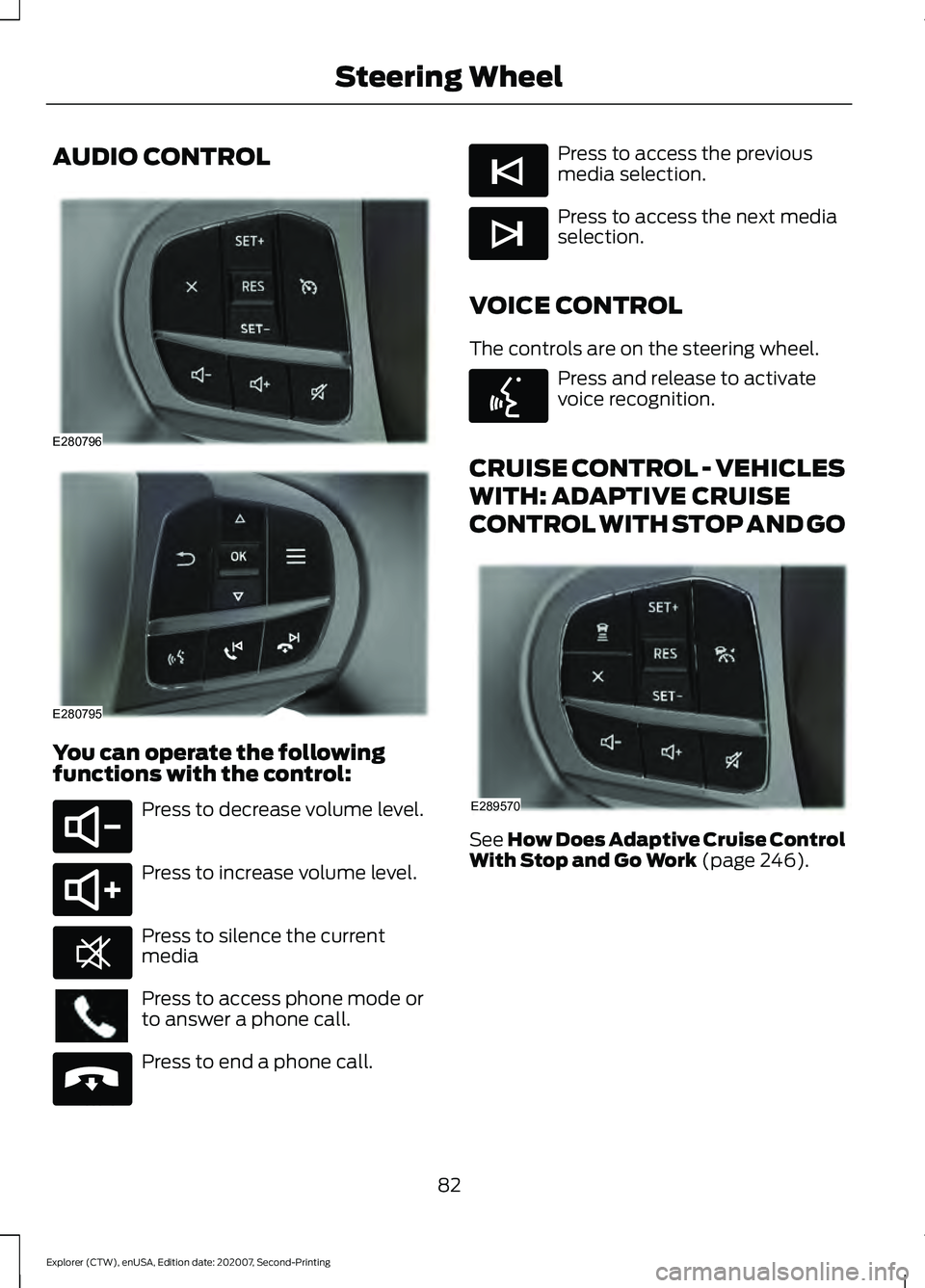 FORD EXPLORER 2021 Manual Online AUDIO CONTROL
You can operate the following
functions with the control:
Press to decrease volume level.
Press to increase volume level.
Press to silence the current
media
Press to access phone mode or FORD EXPLORER 2021 Manual Online AUDIO CONTROL
You can operate the following
functions with the control:
Press to decrease volume level.
Press to increase volume level.
Press to silence the current
media
Press to access phone mode or