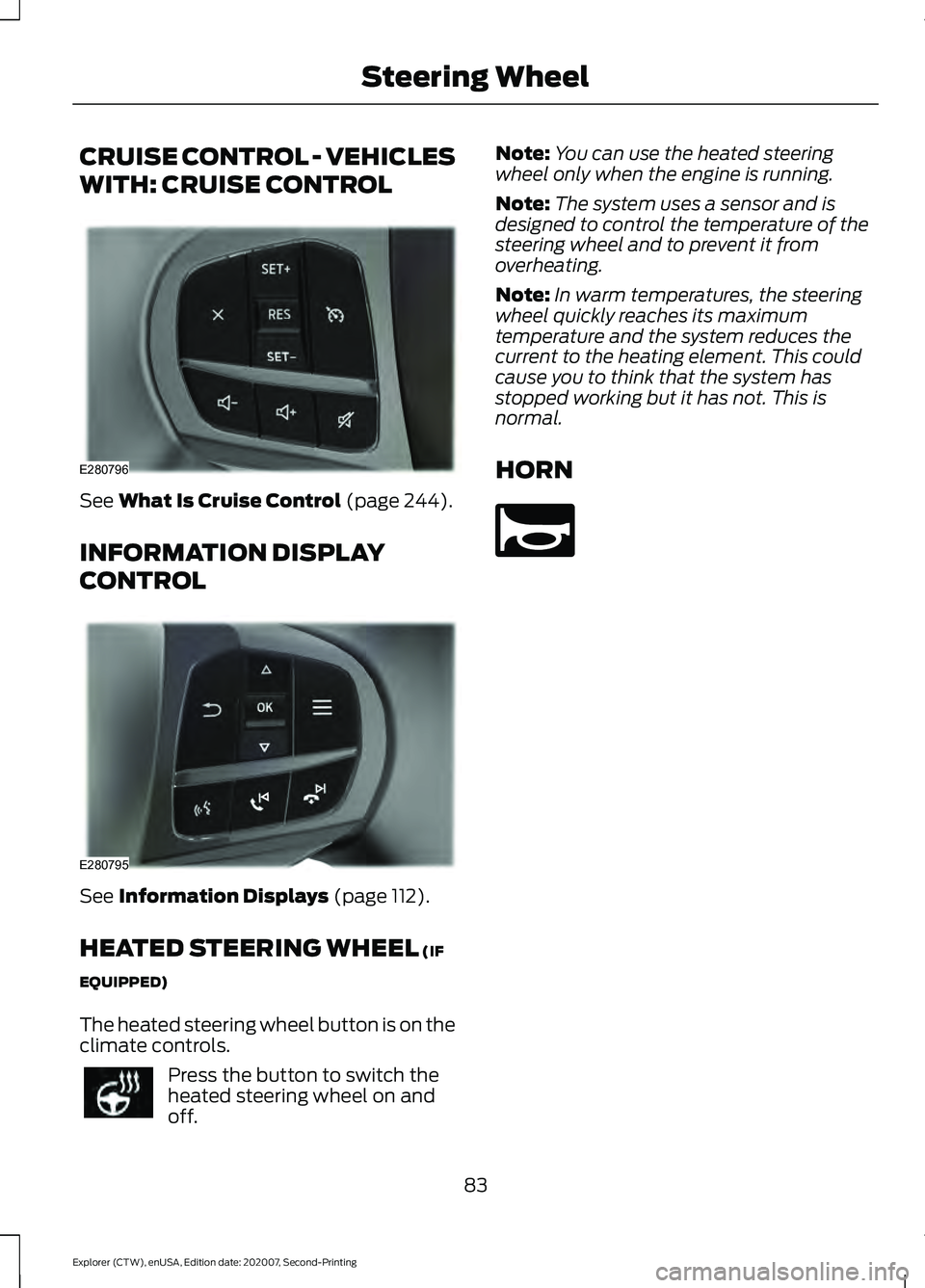 FORD EXPLORER 2021 User Guide CRUISE CONTROL - VEHICLES
WITH: CRUISE CONTROL
See What Is Cruise Control (page 244).
INFORMATION DISPLAY
CONTROL See
Information Displays (page 112).
HEATED STEERING WHEEL
(IF
EQUIPPED)
The heated FORD EXPLORER 2021 User Guide CRUISE CONTROL - VEHICLES
WITH: CRUISE CONTROL
See What Is Cruise Control (page 244).
INFORMATION DISPLAY
CONTROL See
Information Displays (page 112).
HEATED STEERING WHEEL
(IF
EQUIPPED)
The heated