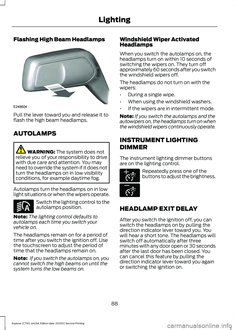 FORD EXPLORER 2021 Owners Manual Flashing High Beam Headlamps
Pull the lever toward you and release it to
flash the high beam headlamps.
AUTOLAMPS
WARNING: The system does not
relieve you of your responsibility to drive
with due care FORD EXPLORER 2021 Owners Manual Flashing High Beam Headlamps
Pull the lever toward you and release it to
flash the high beam headlamps.
AUTOLAMPS
WARNING: The system does not
relieve you of your responsibility to drive
with due care