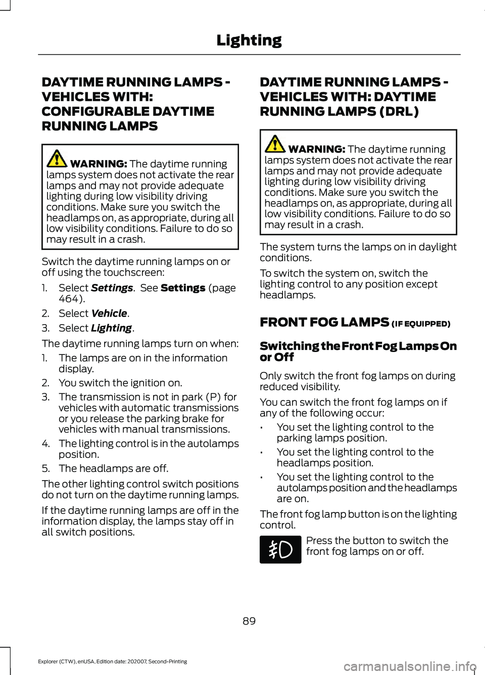 FORD EXPLORER 2021 Owners Manual DAYTIME RUNNING LAMPS -
VEHICLES WITH:
CONFIGURABLE DAYTIME
RUNNING LAMPS
WARNING: The daytime running
lamps system does not activate the rear
lamps and may not provide adequate
lighting during low vi FORD EXPLORER 2021 Owners Manual DAYTIME RUNNING LAMPS -
VEHICLES WITH:
CONFIGURABLE DAYTIME
RUNNING LAMPS
WARNING: The daytime running
lamps system does not activate the rear
lamps and may not provide adequate
lighting during low vi
