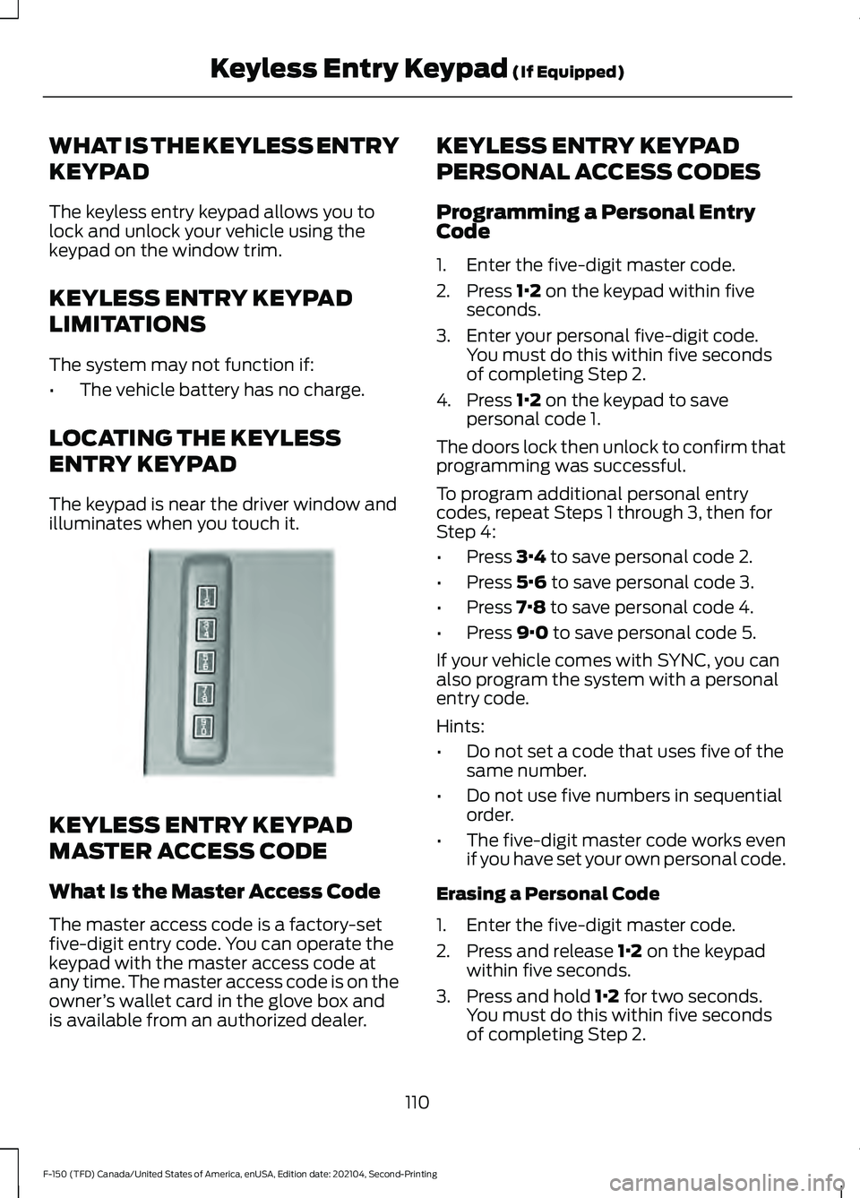FORD F-150 2021  Owners Manual WHAT IS THE KEYLESS ENTRY
KEYPAD
The keyless entry keypad allows you to
lock and unlock your vehicle using the
keypad on the window trim.
KEYLESS ENTRY KEYPAD
LIMITATIONS
The system may not function i