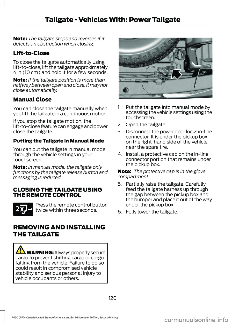FORD F-150 2021  Owners Manual Note:
The tailgate stops and reverses if it
detects an obstruction when closing.
Lift-to-Close
To close the tailgate automatically using
lift-to-close, lift the tailgate approximately
4 in (10 cm) and