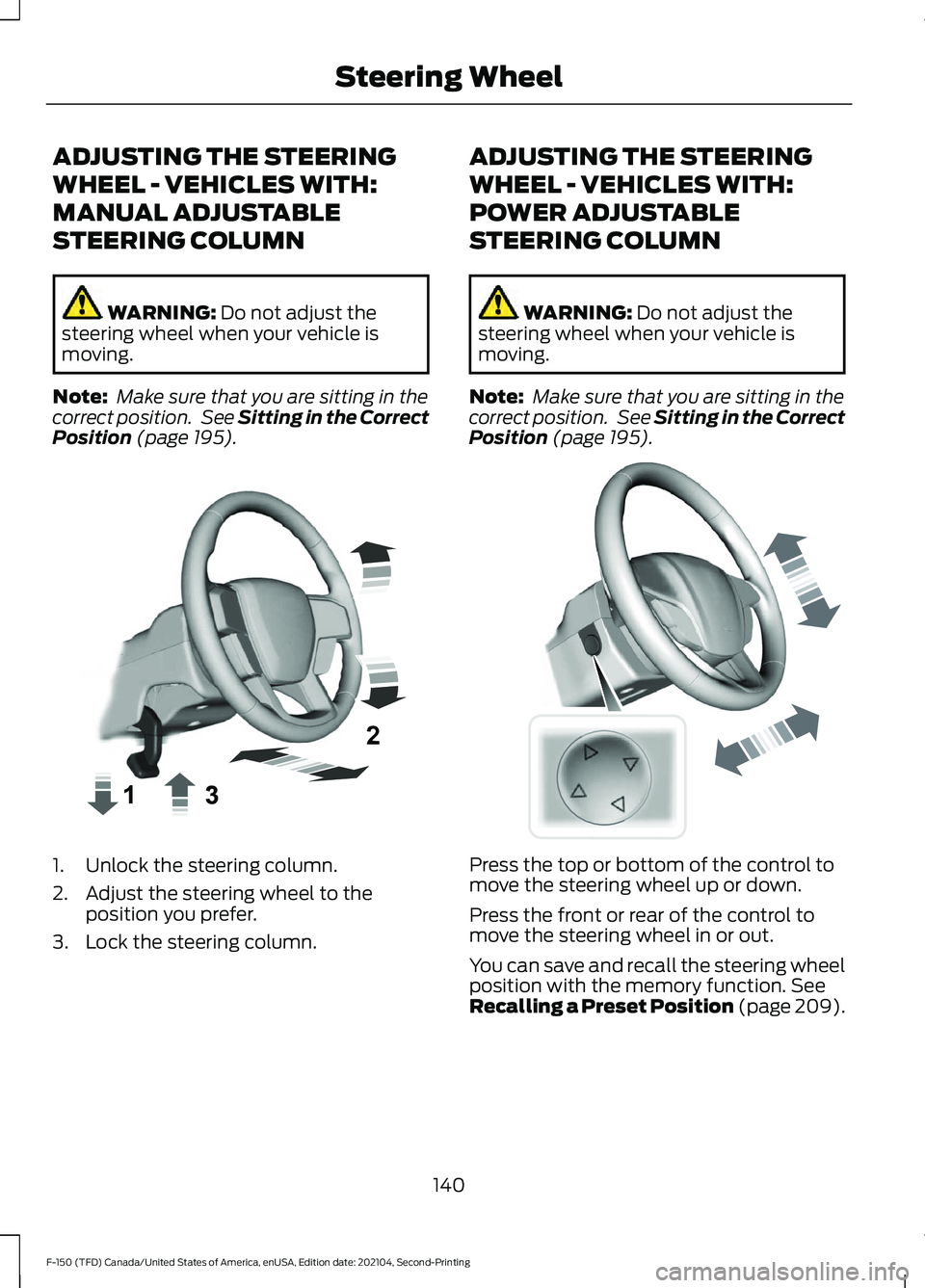 FORD F-150 2021 Owners Manual ADJUSTING THE STEERING
WHEEL - VEHICLES WITH:
MANUAL ADJUSTABLE
STEERING COLUMN
WARNING: Do not adjust the
steering wheel when your vehicle is
moving.
Note: Make sure that you are sitting in the
corr FORD F-150 2021 Owners Manual ADJUSTING THE STEERING
WHEEL - VEHICLES WITH:
MANUAL ADJUSTABLE
STEERING COLUMN
WARNING: Do not adjust the
steering wheel when your vehicle is
moving.
Note: Make sure that you are sitting in the
corr