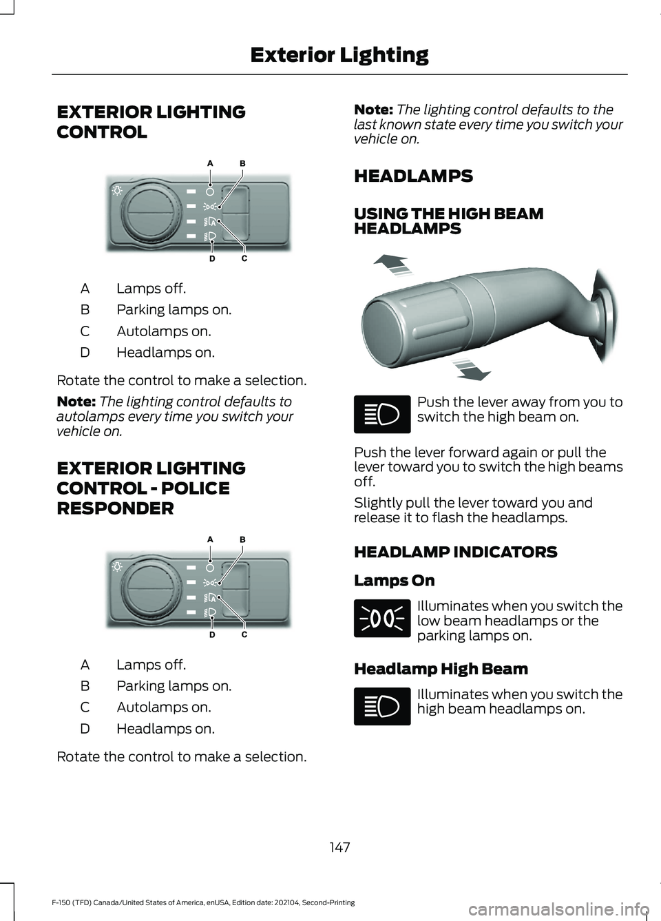FORD F-150 2021 Owners Manual EXTERIOR LIGHTING
CONTROL
Lamps off.
A
Parking lamps on.
B
Autolamps on.
C
Headlamps on.
D
Rotate the control to make a selection.
Note: The lighting control defaults to
autolamps every time you switc FORD F-150 2021 Owners Manual EXTERIOR LIGHTING
CONTROL
Lamps off.
A
Parking lamps on.
B
Autolamps on.
C
Headlamps on.
D
Rotate the control to make a selection.
Note: The lighting control defaults to
autolamps every time you switc