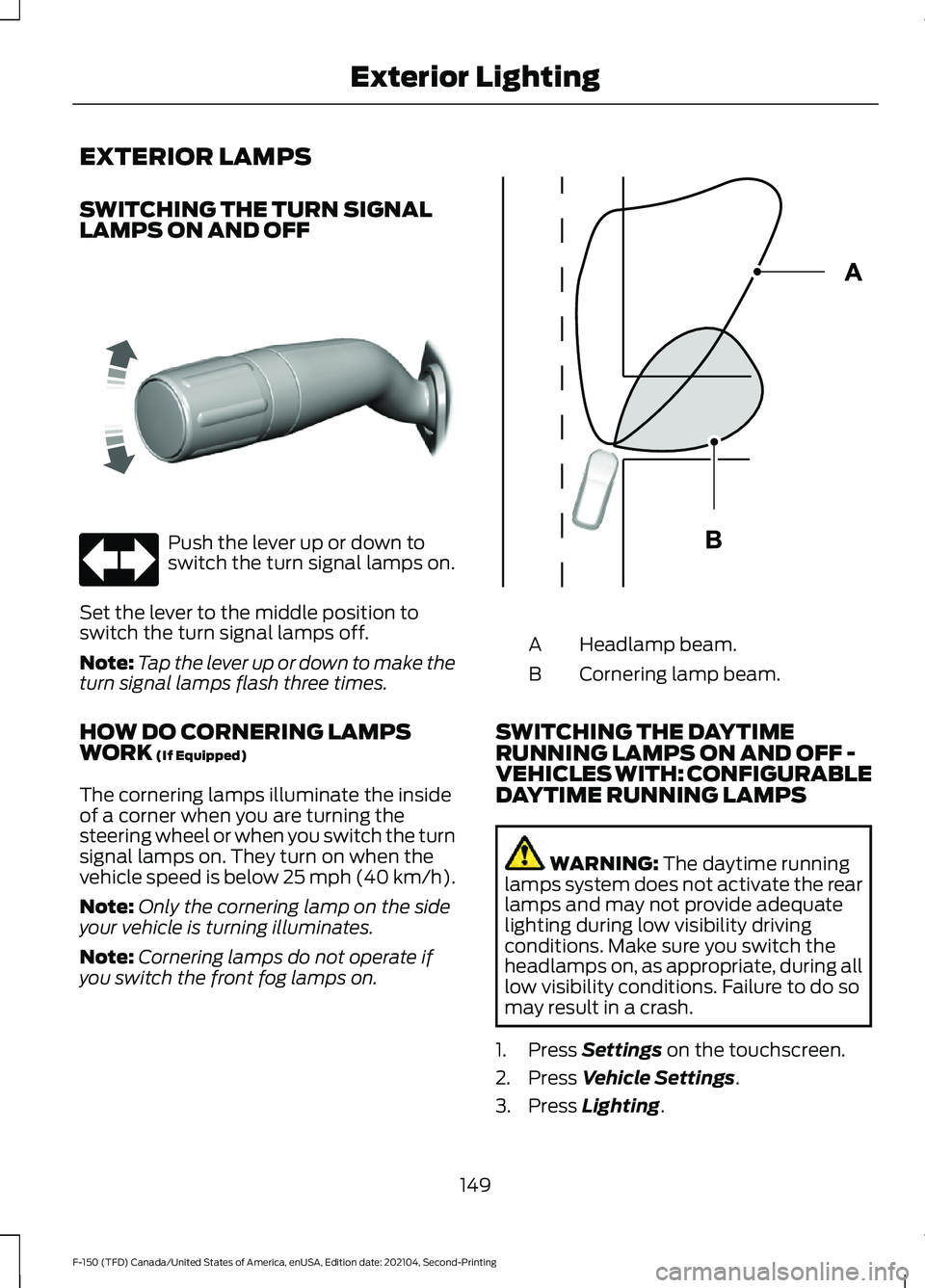 FORD F-150 2021 Owners Manual EXTERIOR LAMPS
SWITCHING THE TURN SIGNAL
LAMPS ON AND OFF
Push the lever up or down to
switch the turn signal lamps on.
Set the lever to the middle position to
switch the turn signal lamps off.
Note: FORD F-150 2021 Owners Manual EXTERIOR LAMPS
SWITCHING THE TURN SIGNAL
LAMPS ON AND OFF
Push the lever up or down to
switch the turn signal lamps on.
Set the lever to the middle position to
switch the turn signal lamps off.
Note: