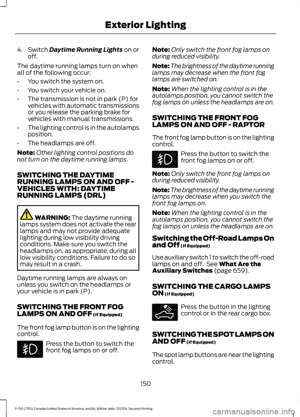 FORD F-150 2021 Owners Manual 4. Switch Daytime Running Lights on or
off.
The daytime running lamps turn on when
all of the following occur:
• You switch the system on.
• You switch your vehicle on.
• The transmission is not FORD F-150 2021 Owners Manual 4. Switch Daytime Running Lights on or
off.
The daytime running lamps turn on when
all of the following occur:
• You switch the system on.
• You switch your vehicle on.
• The transmission is not