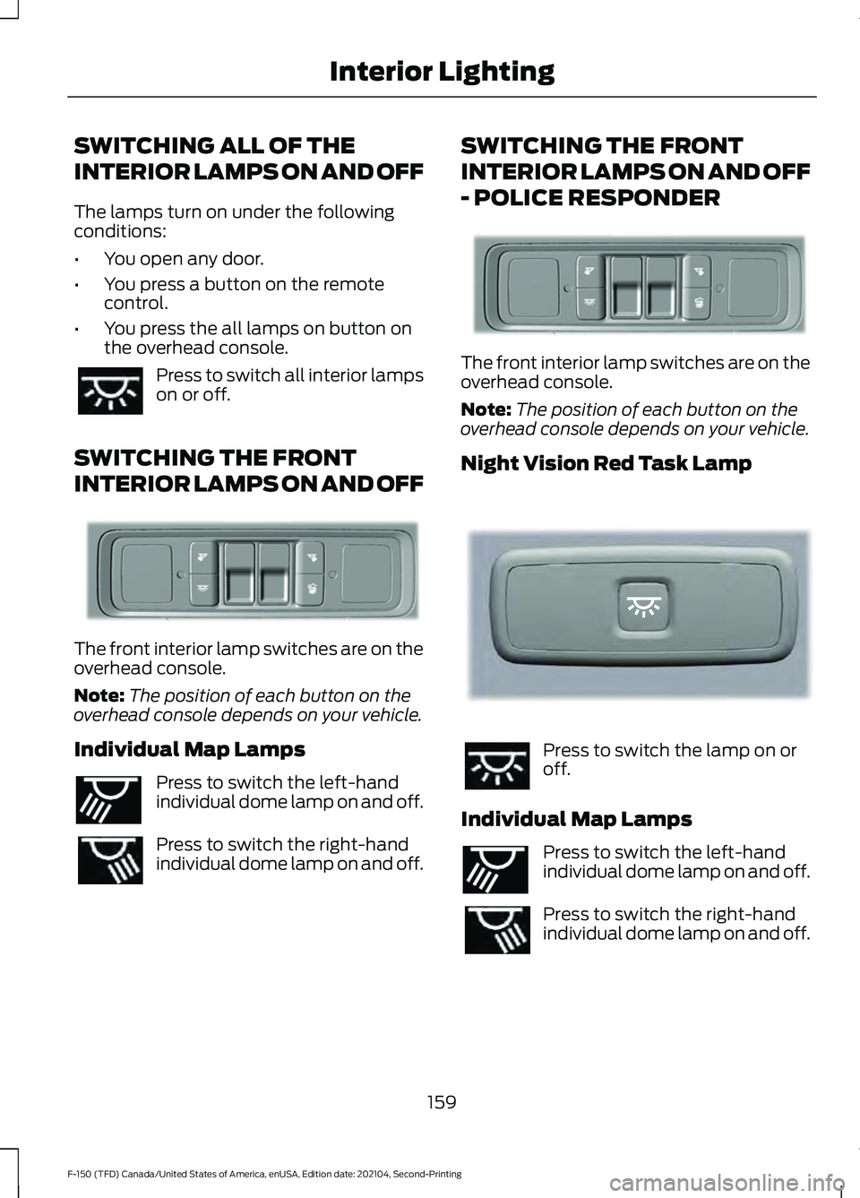 FORD F-150 2021 Owners Manual SWITCHING ALL OF THE
INTERIOR LAMPS ON AND OFF
The lamps turn on under the following
conditions:
•
You open any door.
• You press a button on the remote
control.
• You press the all lamps on but FORD F-150 2021 Owners Manual SWITCHING ALL OF THE
INTERIOR LAMPS ON AND OFF
The lamps turn on under the following
conditions:
•
You open any door.
• You press a button on the remote
control.
• You press the all lamps on but