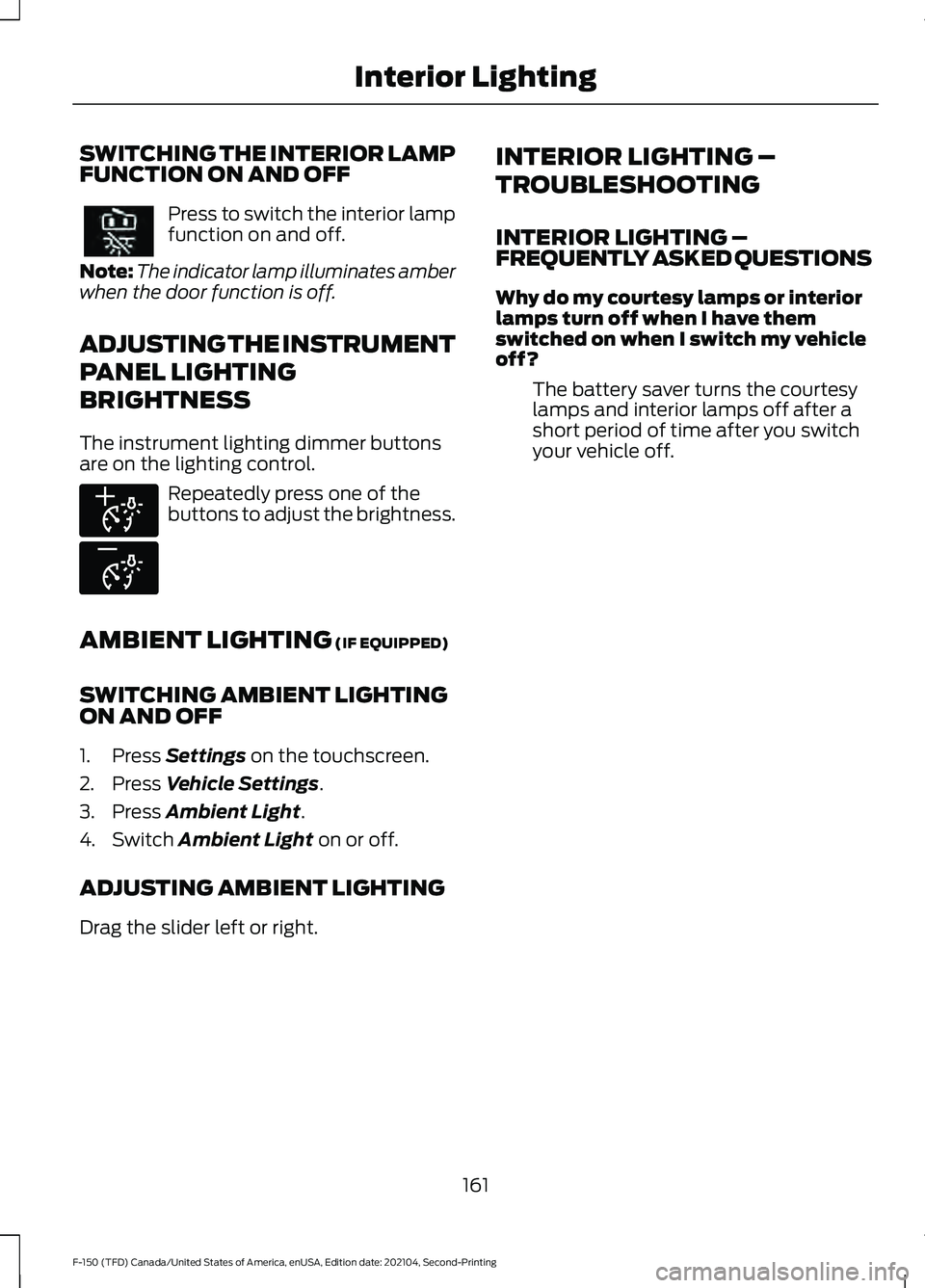 FORD F-150 2021 Owners Manual SWITCHING THE INTERIOR LAMP
FUNCTION ON AND OFF
Press to switch the interior lamp
function on and off.
Note: The indicator lamp illuminates amber
when the door function is off.
ADJUSTING THE INSTRUMEN FORD F-150 2021 Owners Manual SWITCHING THE INTERIOR LAMP
FUNCTION ON AND OFF
Press to switch the interior lamp
function on and off.
Note: The indicator lamp illuminates amber
when the door function is off.
ADJUSTING THE INSTRUMEN
