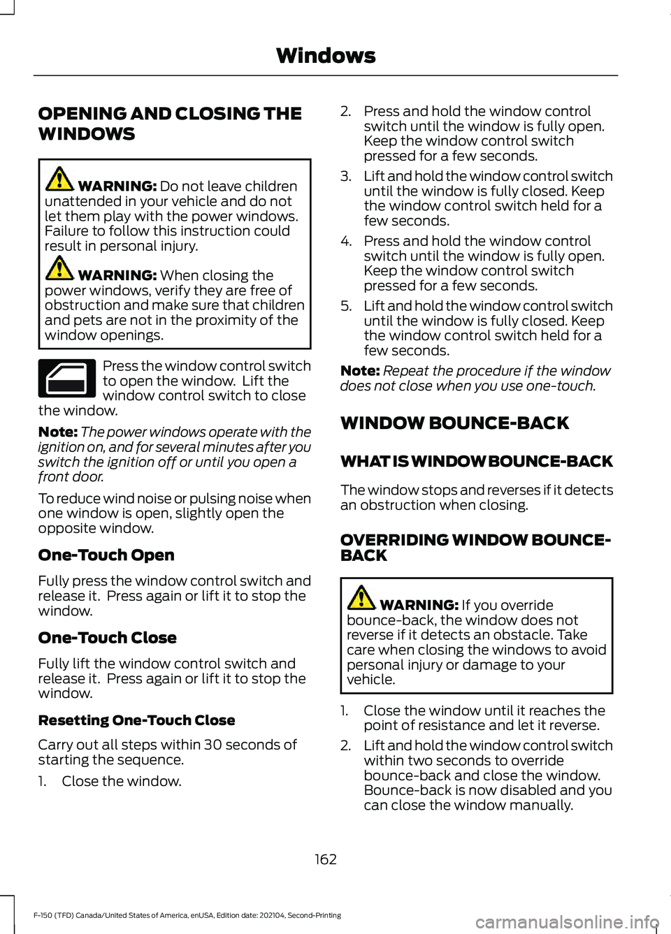 FORD F-150 2021 Owners Manual OPENING AND CLOSING THE
WINDOWS
WARNING: Do not leave children
unattended in your vehicle and do not
let them play with the power windows.
Failure to follow this instruction could
result in personal i FORD F-150 2021 Owners Manual OPENING AND CLOSING THE
WINDOWS
WARNING: Do not leave children
unattended in your vehicle and do not
let them play with the power windows.
Failure to follow this instruction could
result in personal i