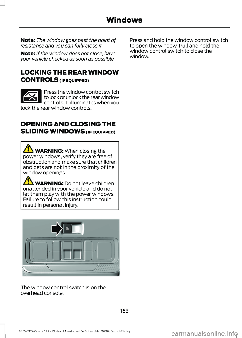 FORD F-150 2021 Owners Manual Note:
The window goes past the point of
resistance and you can fully close it.
Note: If the window does not close, have
your vehicle checked as soon as possible.
LOCKING THE REAR WINDOW
CONTROLS (IF E FORD F-150 2021 Owners Manual Note:
The window goes past the point of
resistance and you can fully close it.
Note: If the window does not close, have
your vehicle checked as soon as possible.
LOCKING THE REAR WINDOW
CONTROLS (IF E