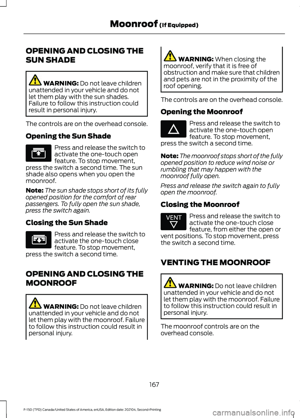 FORD F-150 2021 Owners Manual OPENING AND CLOSING THE
SUN SHADE
WARNING: Do not leave children
unattended in your vehicle and do not
let them play with the sun shades.
Failure to follow this instruction could
result in personal in FORD F-150 2021 Owners Manual OPENING AND CLOSING THE
SUN SHADE
WARNING: Do not leave children
unattended in your vehicle and do not
let them play with the sun shades.
Failure to follow this instruction could
result in personal in