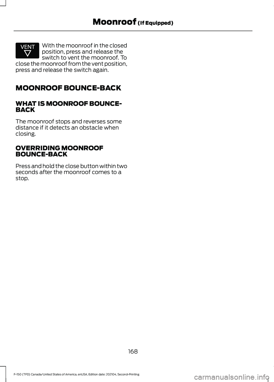 FORD F-150 2021 Owners Manual With the moonroof in the closed
position, press and release the
switch to vent the moonroof. To
close the moonroof from the vent position,
press and release the switch again.
MOONROOF BOUNCE-BACK
WHAT FORD F-150 2021 Owners Manual With the moonroof in the closed
position, press and release the
switch to vent the moonroof. To
close the moonroof from the vent position,
press and release the switch again.
MOONROOF BOUNCE-BACK
WHAT