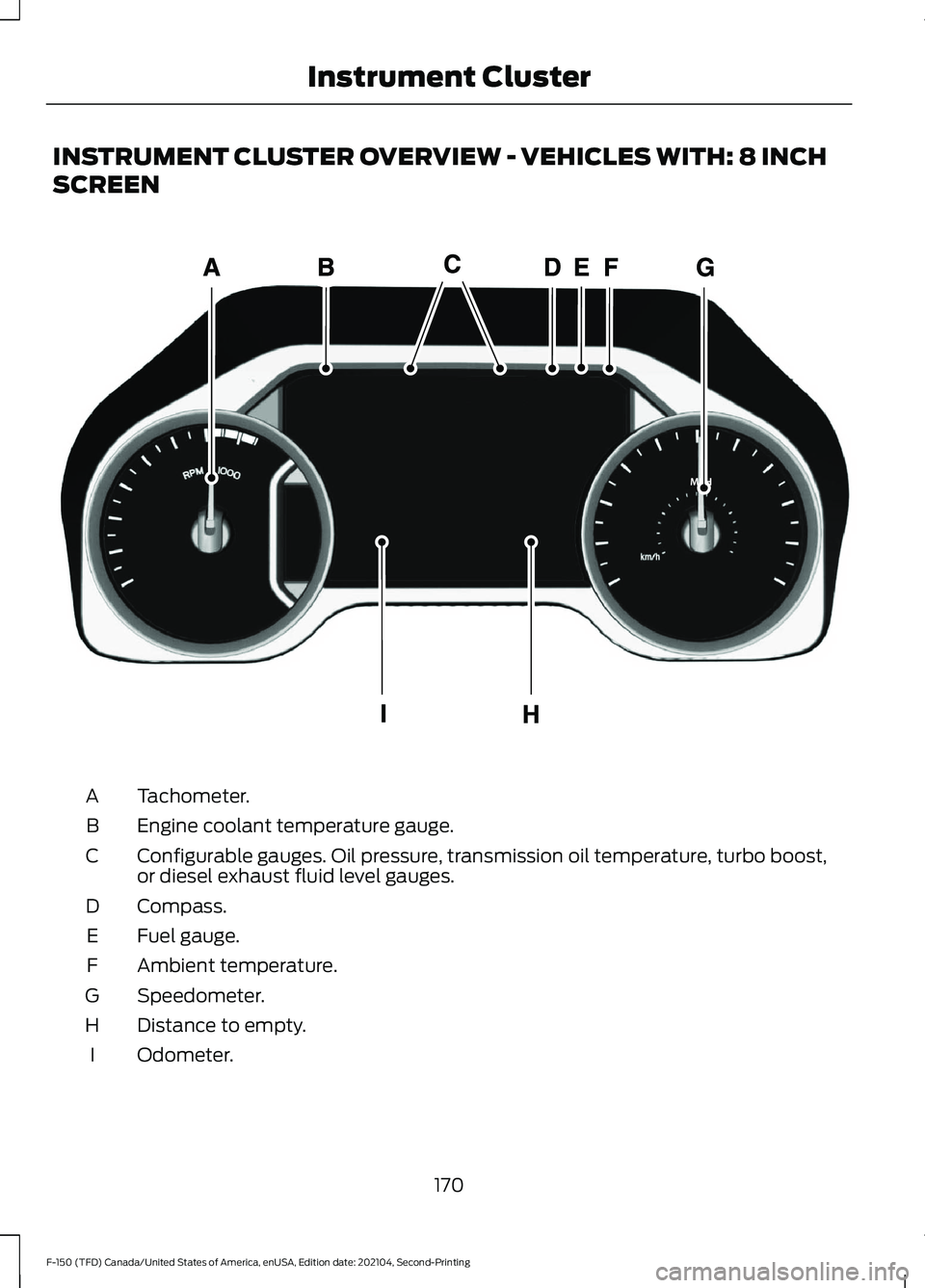 FORD F-150 2021  Owners Manual INSTRUMENT CLUSTER OVERVIEW - VEHICLES WITH: 8 INCH
SCREEN
Tachometer.
A
Engine coolant temperature gauge.
B
Configurable gauges. Oil pressure, transmission oil temperature, turbo boost,
or diesel exh