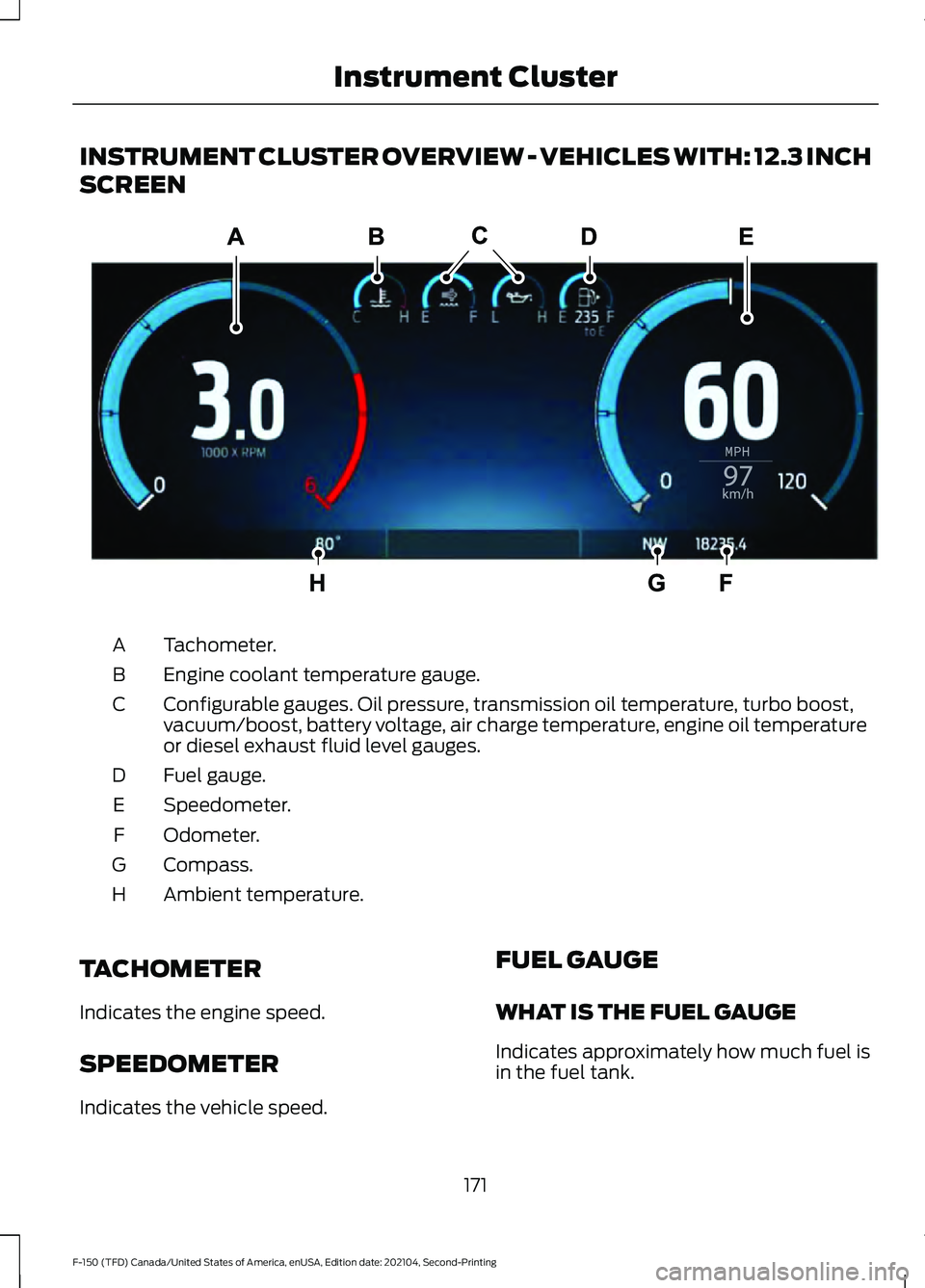 FORD F-150 2021 Owners Manual INSTRUMENT CLUSTER OVERVIEW - VEHICLES WITH: 12.3 INCH
SCREEN
Tachometer.
A
Engine coolant temperature gauge.
B
Configurable gauges. Oil pressure, transmission oil temperature, turbo boost,
vacuum/boo FORD F-150 2021 Owners Manual INSTRUMENT CLUSTER OVERVIEW - VEHICLES WITH: 12.3 INCH
SCREEN
Tachometer.
A
Engine coolant temperature gauge.
B
Configurable gauges. Oil pressure, transmission oil temperature, turbo boost,
vacuum/boo