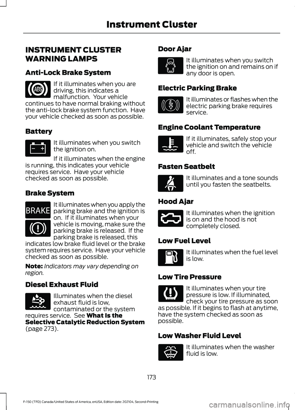 FORD F-150 2021 Owners Manual INSTRUMENT CLUSTER
WARNING LAMPS
Anti-Lock Brake System
If it illuminates when you are
driving, this indicates a
malfunction. Your vehicle
continues to have normal braking without
the anti-lock brake FORD F-150 2021 Owners Manual INSTRUMENT CLUSTER
WARNING LAMPS
Anti-Lock Brake System
If it illuminates when you are
driving, this indicates a
malfunction. Your vehicle
continues to have normal braking without
the anti-lock brake