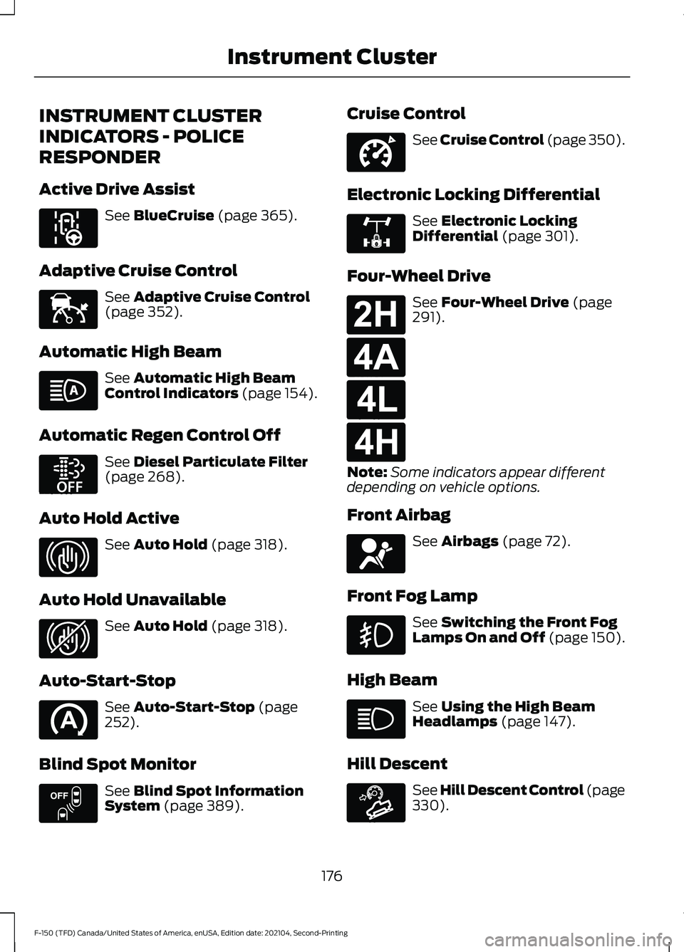 FORD F-150 2021 Owners Manual INSTRUMENT CLUSTER
INDICATORS - POLICE
RESPONDER
Active Drive Assist
See BlueCruise (page 365).
Adaptive Cruise Control See
Adaptive Cruise Control
(page 352).
Automatic High Beam See
Automatic High FORD F-150 2021 Owners Manual INSTRUMENT CLUSTER
INDICATORS - POLICE
RESPONDER
Active Drive Assist
See BlueCruise (page 365).
Adaptive Cruise Control See
Adaptive Cruise Control
(page 352).
Automatic High Beam See
Automatic High