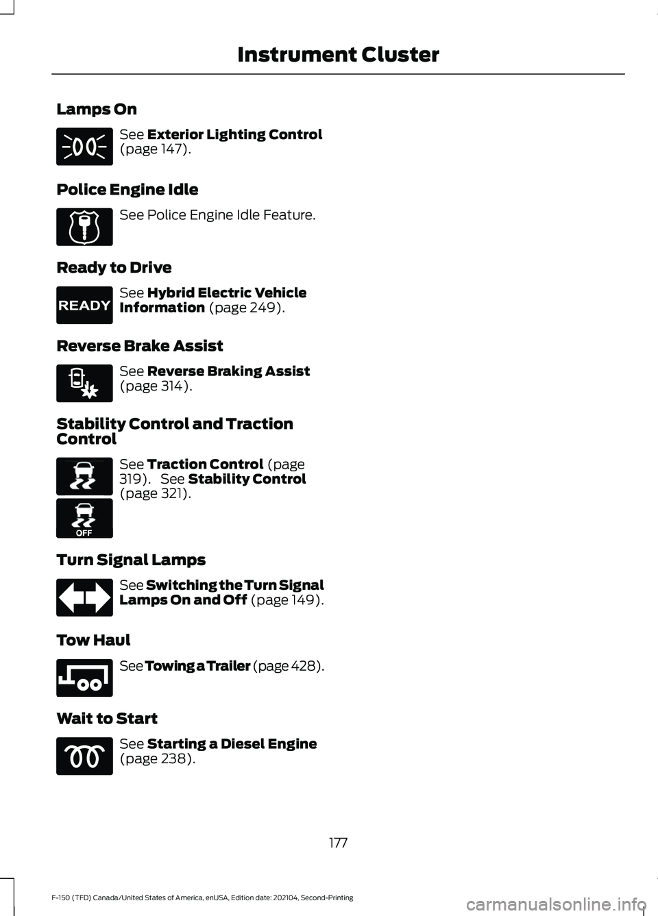 FORD F-150 2021 Owners Manual Lamps On
See Exterior Lighting Control
(page 147).
Police Engine Idle See Police Engine Idle Feature.
Ready to Drive See
Hybrid Electric Vehicle
Information (page 249).
Reverse Brake Assist See
Reve FORD F-150 2021 Owners Manual Lamps On
See Exterior Lighting Control
(page 147).
Police Engine Idle See Police Engine Idle Feature.
Ready to Drive See
Hybrid Electric Vehicle
Information (page 249).
Reverse Brake Assist See
Reve