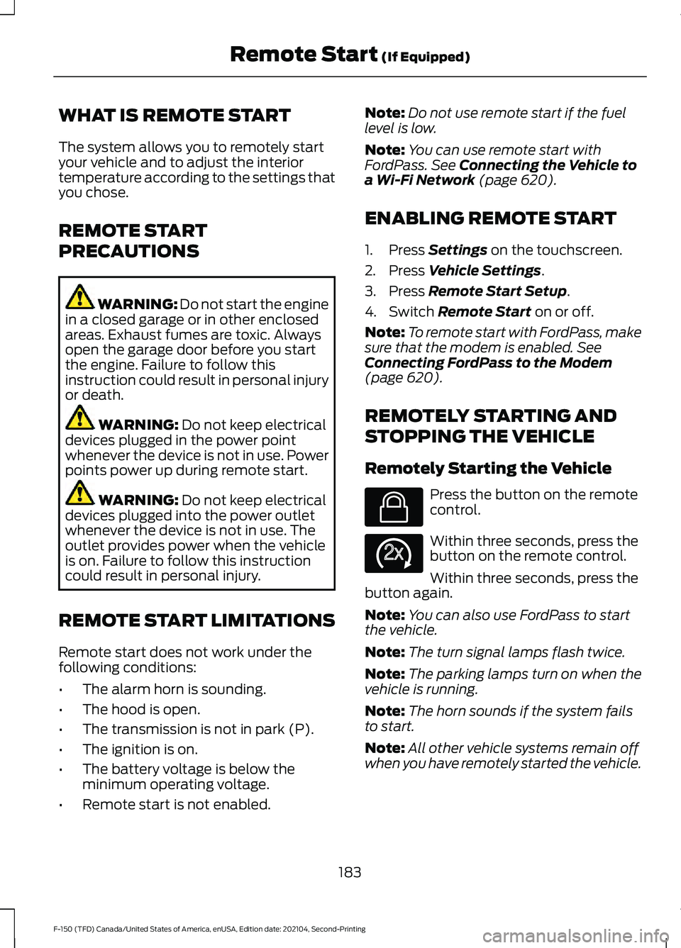 FORD F-150 2021 Owners Manual WHAT IS REMOTE START
The system allows you to remotely start
your vehicle and to adjust the interior
temperature according to the settings that
you chose.
REMOTE START
PRECAUTIONS
WARNING: Do not star FORD F-150 2021 Owners Manual WHAT IS REMOTE START
The system allows you to remotely start
your vehicle and to adjust the interior
temperature according to the settings that
you chose.
REMOTE START
PRECAUTIONS
WARNING: Do not star