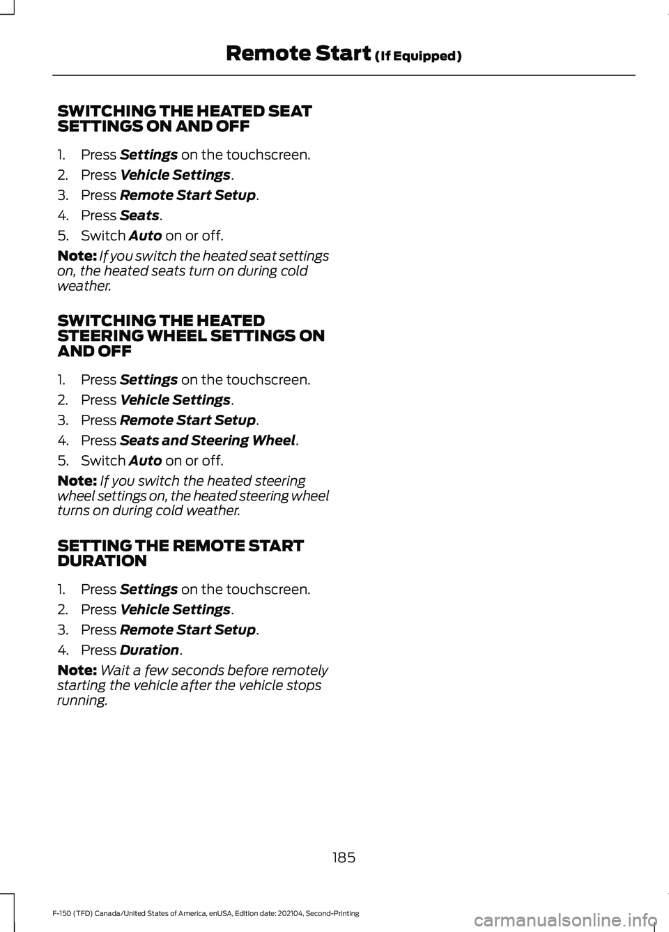 FORD F-150 2021 Owners Manual SWITCHING THE HEATED SEAT
SETTINGS ON AND OFF
1. Press Settings on the touchscreen.
2. Press
Vehicle Settings.
3. Press
Remote Start Setup.
4. Press
Seats.
5. Switch
Auto on or off.
Note: If you s FORD F-150 2021 Owners Manual SWITCHING THE HEATED SEAT
SETTINGS ON AND OFF
1. Press Settings on the touchscreen.
2. Press
Vehicle Settings.
3. Press
Remote Start Setup.
4. Press
Seats.
5. Switch
Auto on or off.
Note: If you s