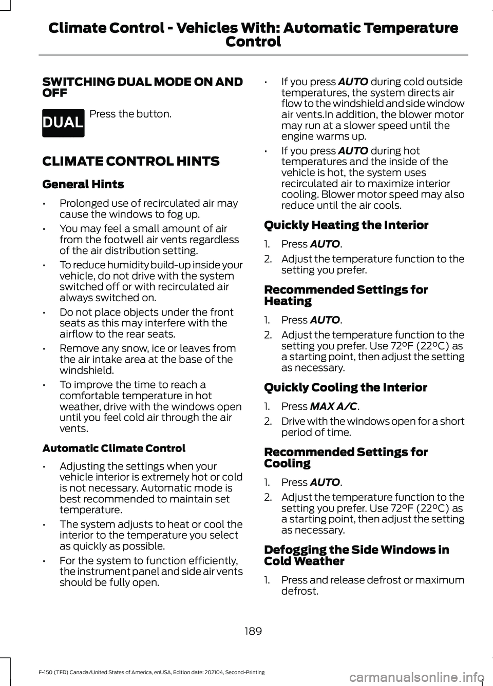 FORD F-150 2021 Owners Manual SWITCHING DUAL MODE ON AND
OFF
Press the button.
CLIMATE CONTROL HINTS
General Hints
• Prolonged use of recirculated air may
cause the windows to fog up.
• You may feel a small amount of air
from FORD F-150 2021 Owners Manual SWITCHING DUAL MODE ON AND
OFF
Press the button.
CLIMATE CONTROL HINTS
General Hints
• Prolonged use of recirculated air may
cause the windows to fog up.
• You may feel a small amount of air
from