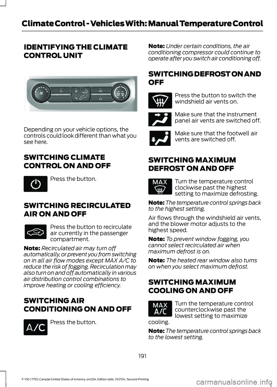 FORD F-150 2021 Owners Manual IDENTIFYING THE CLIMATE
CONTROL UNIT
Depending on your vehicle options, the
controls could look different than what you
see here.
SWITCHING CLIMATE
CONTROL ON AND OFF
Press the button.
SWITCHING RECIR FORD F-150 2021 Owners Manual IDENTIFYING THE CLIMATE
CONTROL UNIT
Depending on your vehicle options, the
controls could look different than what you
see here.
SWITCHING CLIMATE
CONTROL ON AND OFF
Press the button.
SWITCHING RECIR